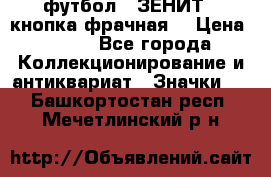 1.1) футбол : ЗЕНИТ  (кнопка фрачная) › Цена ­ 330 - Все города Коллекционирование и антиквариат » Значки   . Башкортостан респ.,Мечетлинский р-н